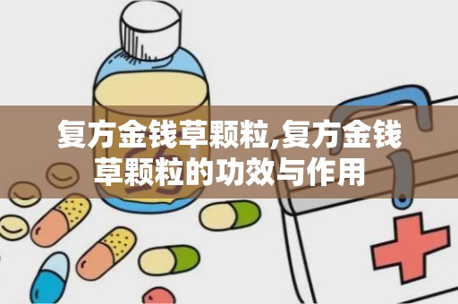 复方金钱草颗粒,复方金钱草颗粒的功效与作用