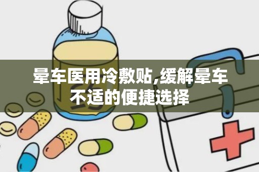 晕车医用冷敷贴,缓解晕车不适的便捷选择