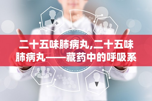 二十五味肺病丸,二十五味肺病丸——藏药中的呼吸系统守护者