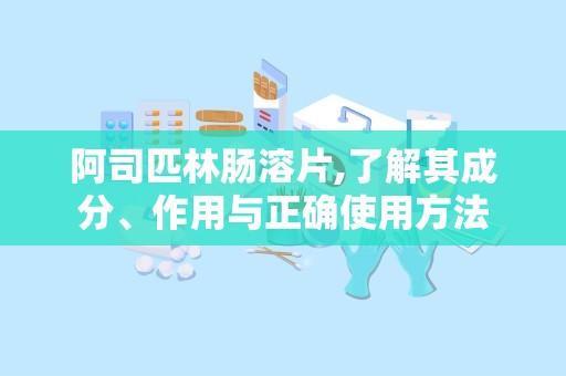 阿司匹林肠溶片,了解其成分、作用与正确使用方法