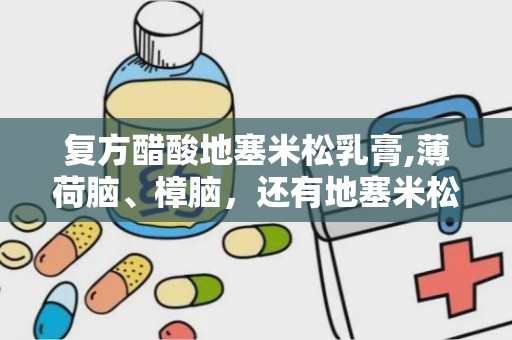 复方醋酸地塞米松乳膏,薄荷脑、樟脑，还有地塞米松