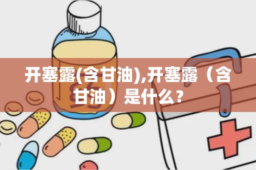 开塞露(含甘油),开塞露（含甘油）是什么？