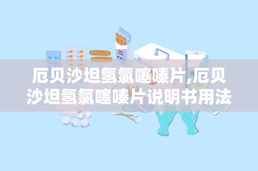 厄贝沙坦氢氯噻嗪片,厄贝沙坦氢氯噻嗪片说明书用法用量