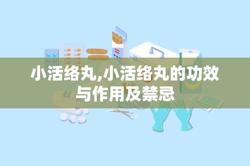 小活络丸,小活络丸的功效与作用及禁忌