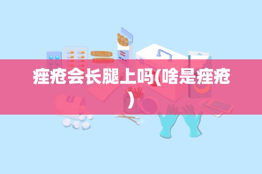 痤疮会长腿上吗(啥是痤疮)