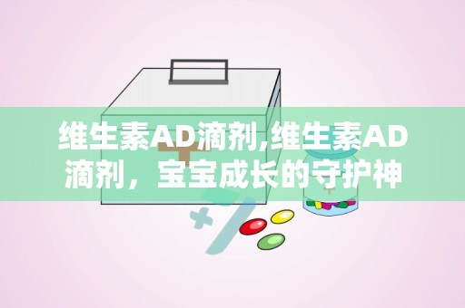 维生素AD滴剂,维生素AD滴剂，宝宝成长的守护神