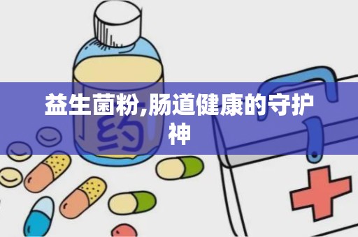 益生菌粉,肠道健康的守护神