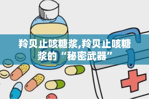 羚贝止咳糖浆,羚贝止咳糖浆的“秘密武器”