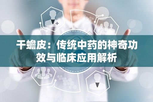 干蟾皮：传统中药的神奇功效与临床应用解析