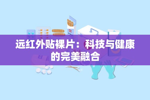 远红外贴裸片：科技与健康的完美融合