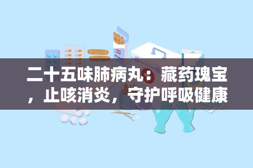 二十五味肺病丸：藏药瑰宝，止咳消炎，守护呼吸健康