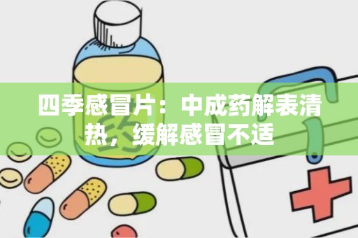 四季感冒片：中成药解表清热，缓解感冒不适