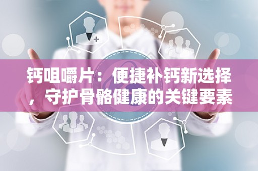 钙咀嚼片：便捷补钙新选择，守护骨骼健康的关键要素