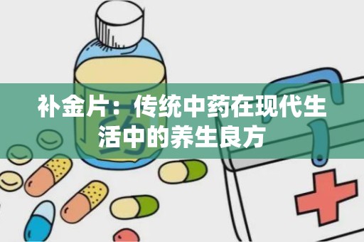 补金片：传统中药在现代生活中的养生良方