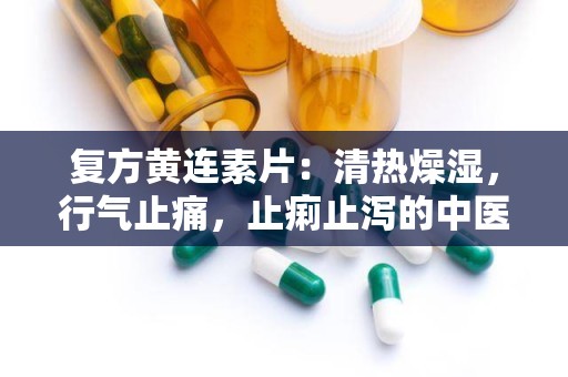 复方黄连素片：清热燥湿，行气止痛，止痢止泻的中医良药