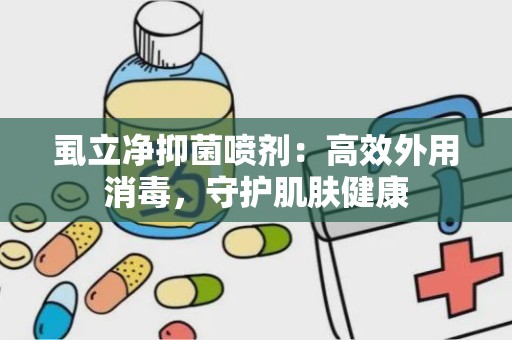 虱立净抑菌喷剂：高效外用消毒，守护肌肤健康