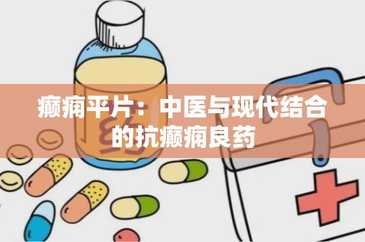 癫痫平片：中医与现代结合的抗癫痫良药