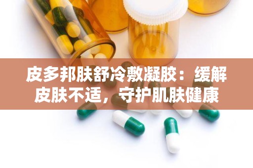 皮多邦肤舒冷敷凝胶：缓解皮肤不适，守护肌肤健康