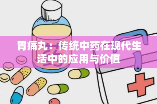 胃痛丸：传统中药在现代生活中的应用与价值