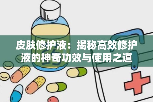 皮肤修护液：揭秘高效修护液的神奇功效与使用之道