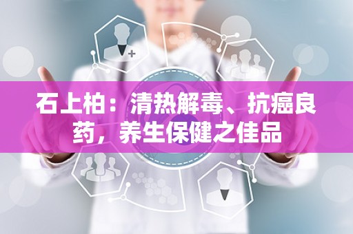 石上柏：清热解毒、抗癌良药，养生保健之佳品