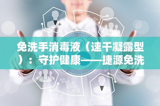 免洗手消毒液（速干凝露型）：守护健康——捷源免洗手消毒液速干凝露型产品解析