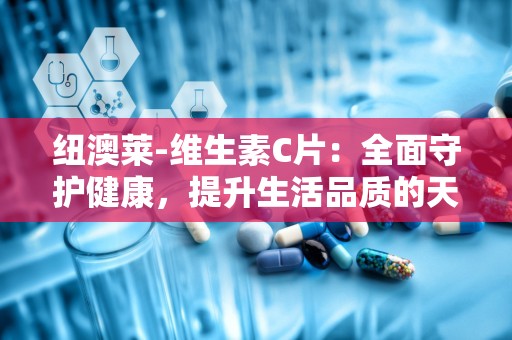 纽澳莱-维生素C片：全面守护健康，提升生活品质的天然补充剂