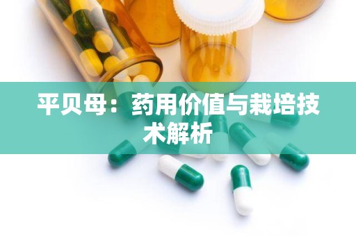 平贝母：药用价值与栽培技术解析