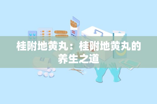 桂附地黄丸：桂附地黄丸的养生之道