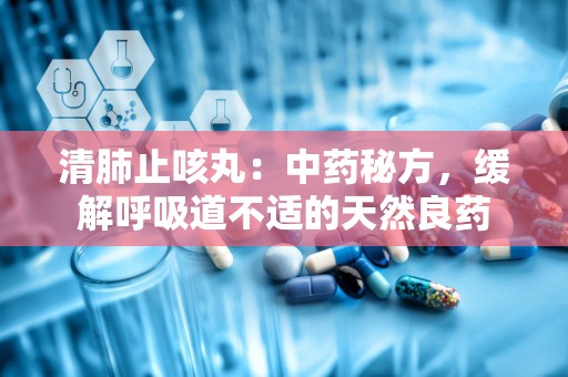 清肺止咳丸：中药秘方，缓解呼吸道不适的天然良药