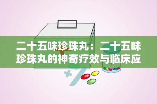 二十五味珍珠丸：二十五味珍珠丸的神奇疗效与临床应用