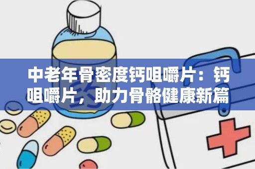 中老年骨密度钙咀嚼片：钙咀嚼片，助力骨骼健康新篇章