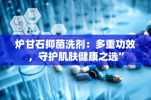 炉甘石抑菌洗剂：多重功效，守护肌肤健康之选”