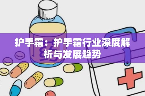 护手霜：护手霜行业深度解析与发展趋势