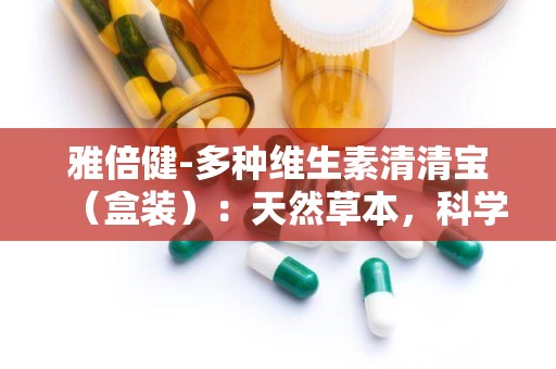 雅倍健-多种维生素清清宝（盒装）：天然草本，科学配比，守护全家健康”