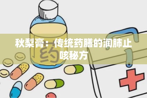 秋梨膏：传统药膳的润肺止咳秘方