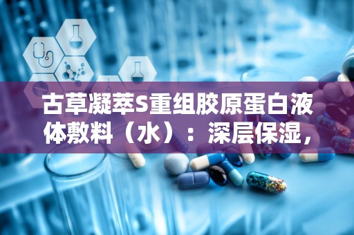 古草凝萃S重组胶原蛋白液体敷料（水）：深层保湿，肌肤护理新选择