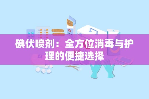 碘伏喷剂：全方位消毒与护理的便捷选择