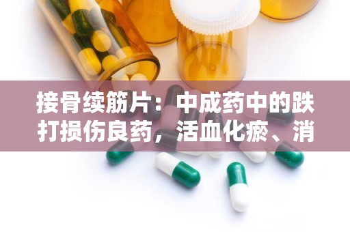 接骨续筋片：中成药中的跌打损伤良药，活血化瘀、消肿止痛的守护神