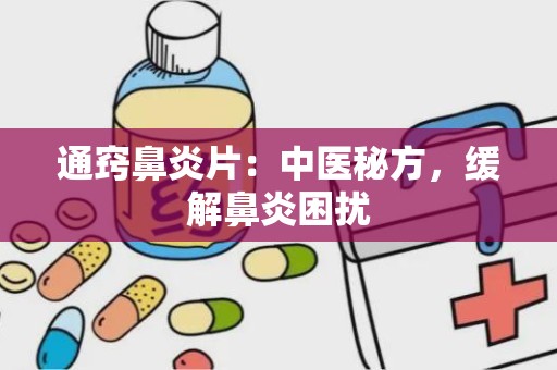 通窍鼻炎片：中医秘方，缓解鼻炎困扰