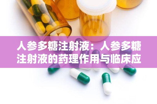 人参多糖注射液：人参多糖注射液的药理作用与临床应用概述