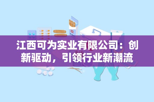 江西可为实业有限公司：创新驱动，引领行业新潮流