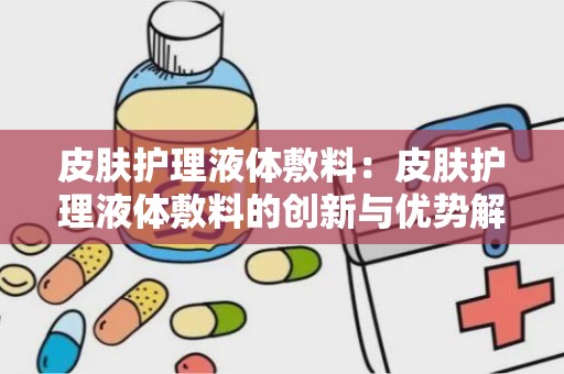 皮肤护理液体敷料：皮肤护理液体敷料的创新与优势解析