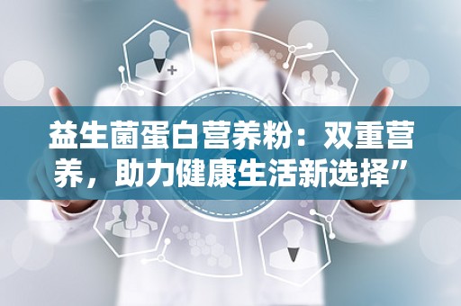 益生菌蛋白营养粉：双重营养，助力健康生活新选择”