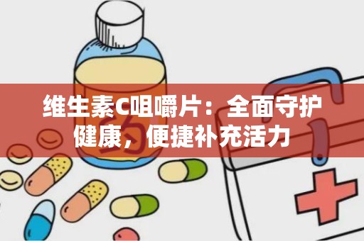 维生素C咀嚼片：全面守护健康，便捷补充活力