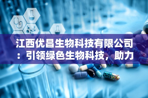 江西优昌生物科技有限公司：引领绿色生物科技，助力健康生活新篇章