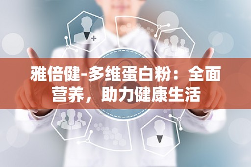 雅倍健-多维蛋白粉：全面营养，助力健康生活