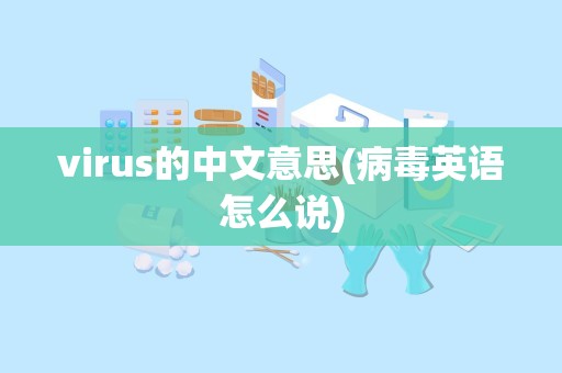 virus的中文意思(病毒英语怎么说)