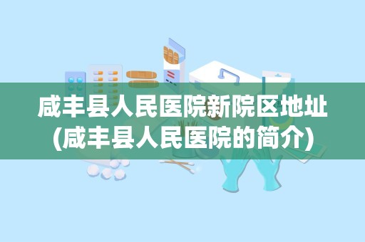 咸丰县人民医院新院区地址(咸丰县人民医院的简介)