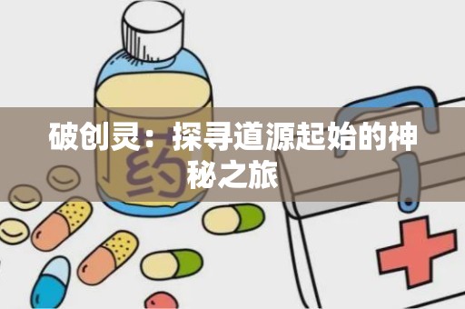 破创灵：探寻道源起始的神秘之旅